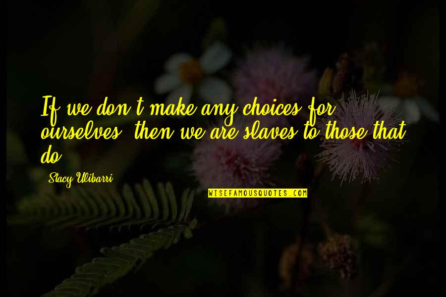 Skid Sideways Into Grave Quotes By Stacy Ulibarri: If we don't make any choices for ourselves,