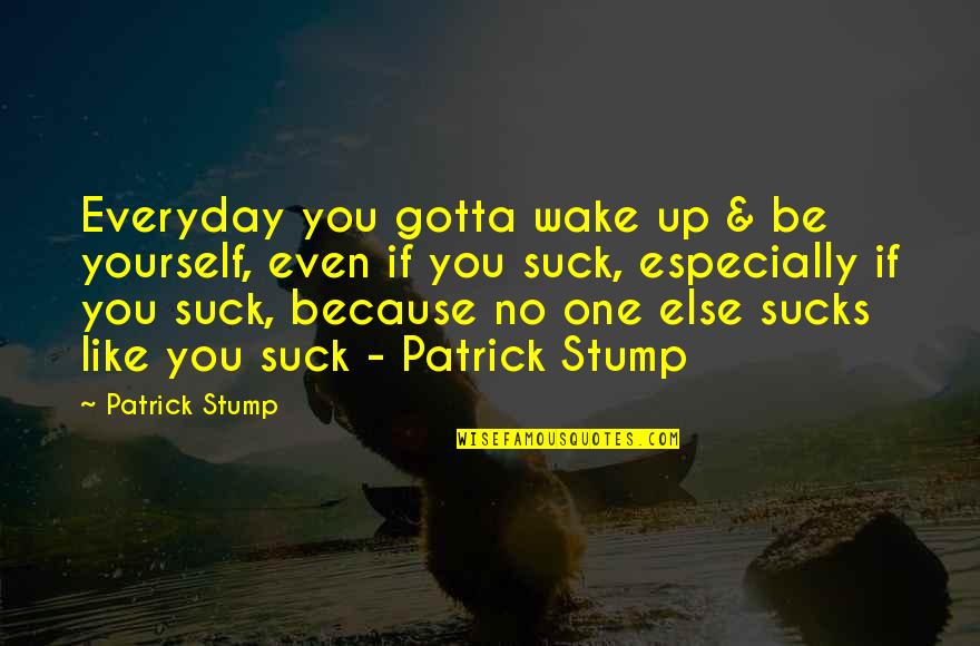 Skiddaw Hotel Quotes By Patrick Stump: Everyday you gotta wake up & be yourself,