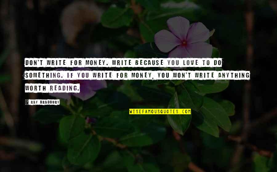 Skidded Man Quotes By Ray Bradbury: Don't write for money. Write because you love Skidded Man Quotes By Ray Bradbury: Don't write for money. Write because you love