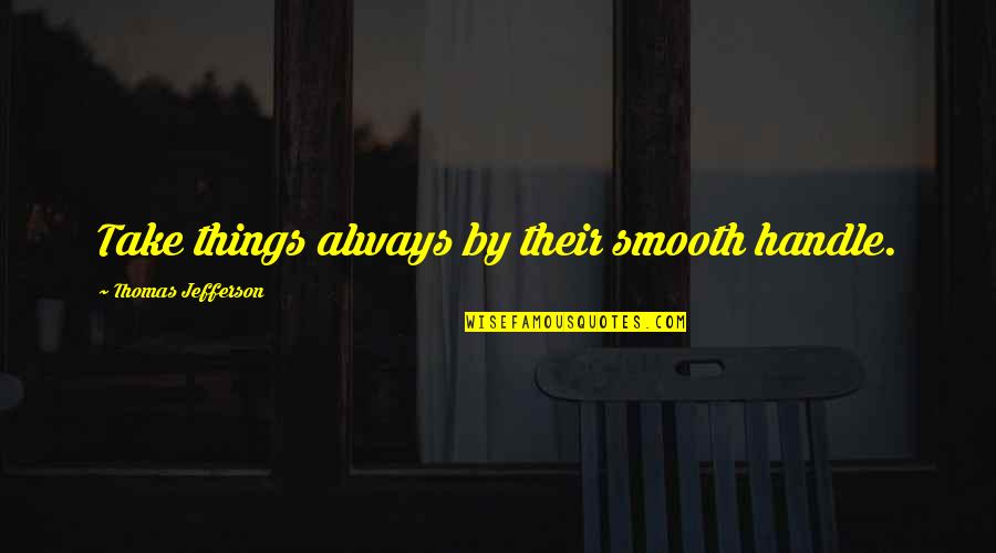 Skien Norway Quotes By Thomas Jefferson: Take things always by their smooth handle. Skien Norway Quotes By Thomas Jefferson: Take things always by their smooth handle.