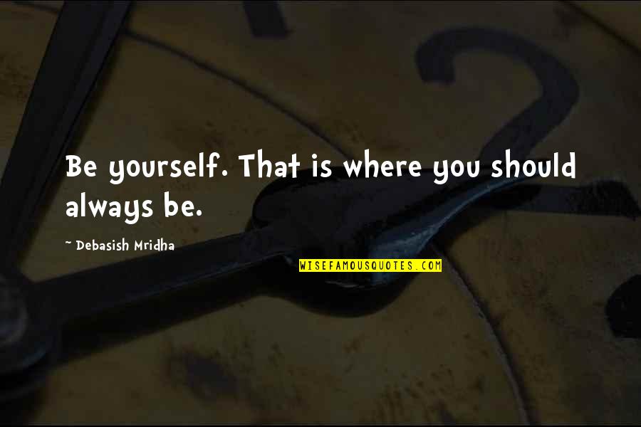 Skiers Choice Quotes By Debasish Mridha: Be yourself. That is where you should always