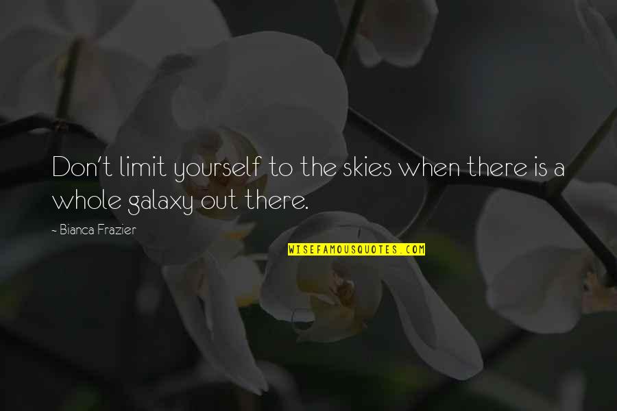 Skies The Limit Quotes By Bianca Frazier: Don't limit yourself to the skies when there