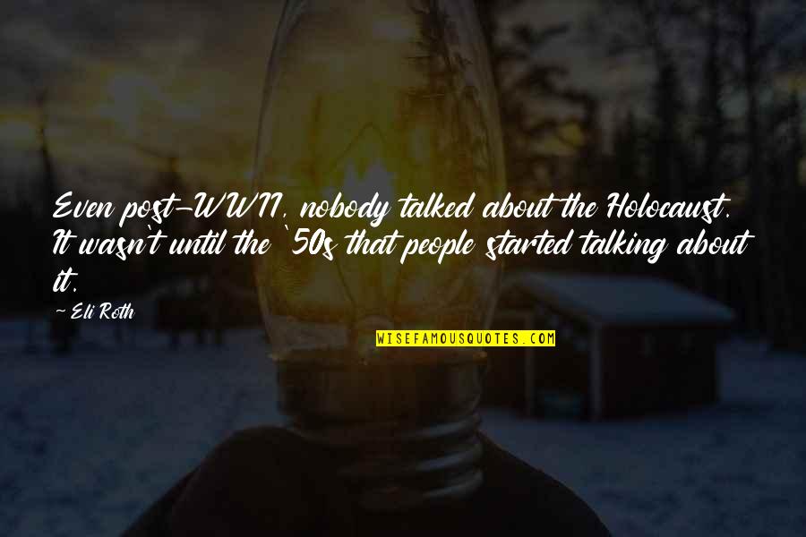 Skiffy Quotes By Eli Roth: Even post-WWII, nobody talked about the Holocaust. It Skiffy Quotes By Eli Roth: Even post-WWII, nobody talked about the Holocaust. It