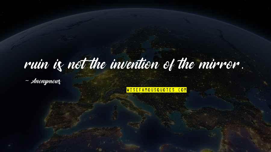Skigersta Quotes By Anonymous: ruin is not the invention of the mirror. Skigersta Quotes By Anonymous: ruin is not the invention of the mirror.