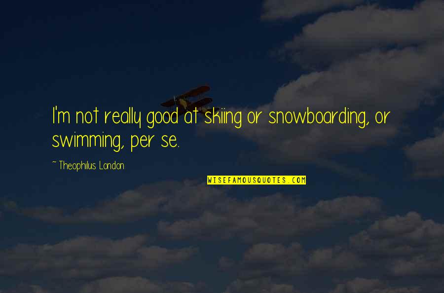 Skiing And Snowboarding Quotes By Theophilus London: I'm not really good at skiing or snowboarding,