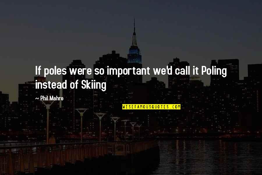 Skiing Quotes By Phil Mahre: If poles were so important we'd call it