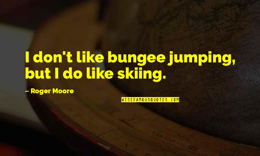 Skiing Quotes By Roger Moore: I don't like bungee jumping, but I do