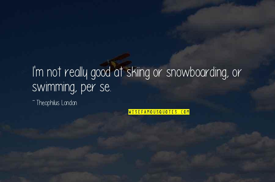 Skiing Snowboarding Quotes By Theophilus London: I'm not really good at skiing or snowboarding,