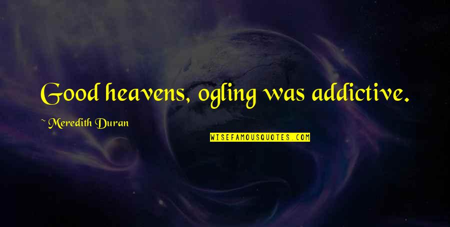 Skilful Quotes By Meredith Duran: Good heavens, ogling was addictive.