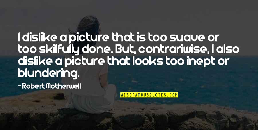 Skilfully Quotes By Robert Motherwell: I dislike a picture that is too suave Skilfully Quotes By Robert Motherwell: I dislike a picture that is too suave