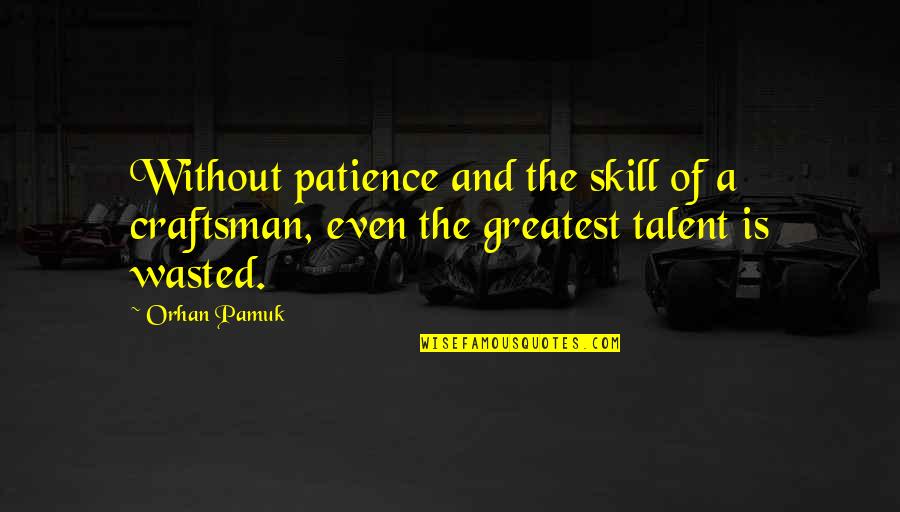 Skill And Talent Quotes By Orhan Pamuk: Without patience and the skill of a craftsman,