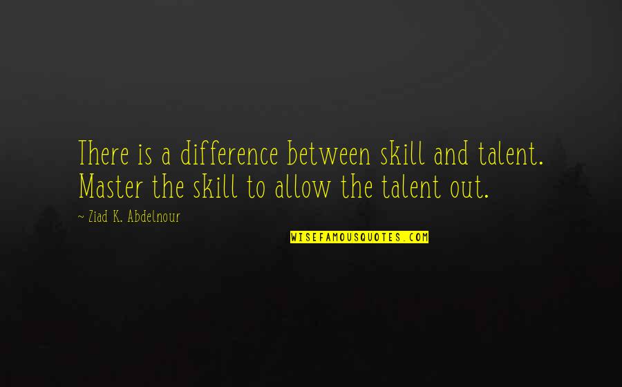 Skill And Talent Quotes By Ziad K. Abdelnour: There is a difference between skill and talent.