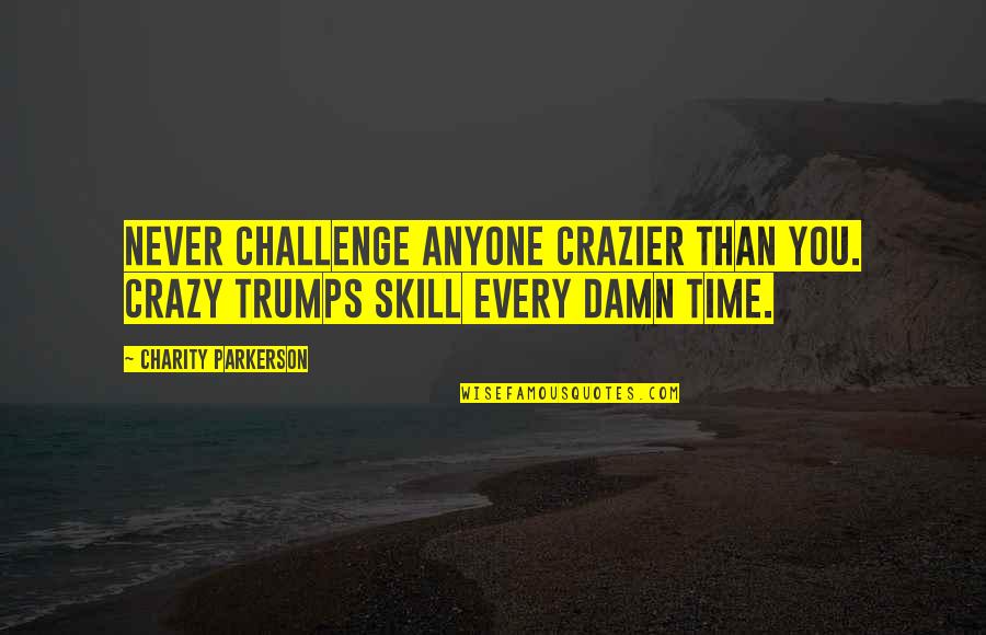 Skill In Sports Quotes By Charity Parkerson: Never challenge anyone crazier than you. Crazy trumps Skill In Sports Quotes By Charity Parkerson: Never challenge anyone crazier than you. Crazy trumps