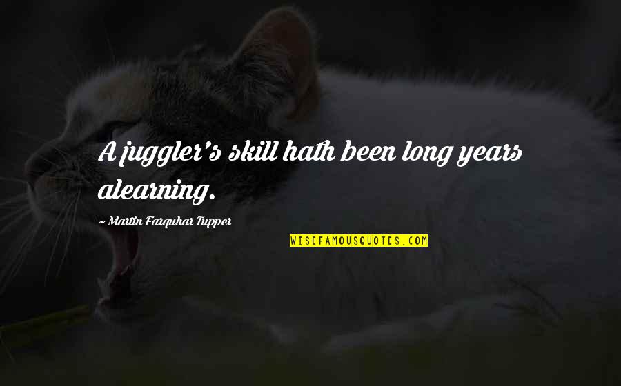 Skill Quotes By Martin Farquhar Tupper: A juggler's skill hath been long years alearning.