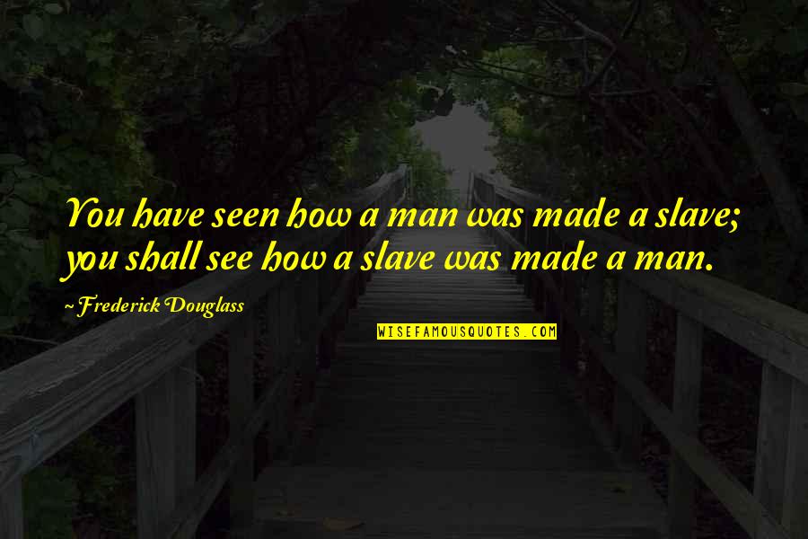 Skill Sets Quotes By Frederick Douglass: You have seen how a man was made