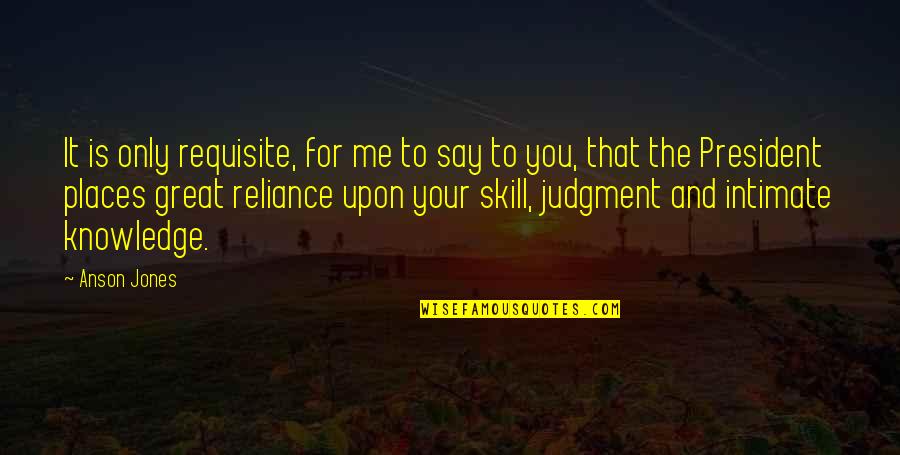 Skill You Quotes By Anson Jones: It is only requisite, for me to say