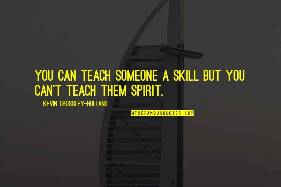Skill You Quotes By Kevin Crossley-Holland: You can teach someone a skill but you