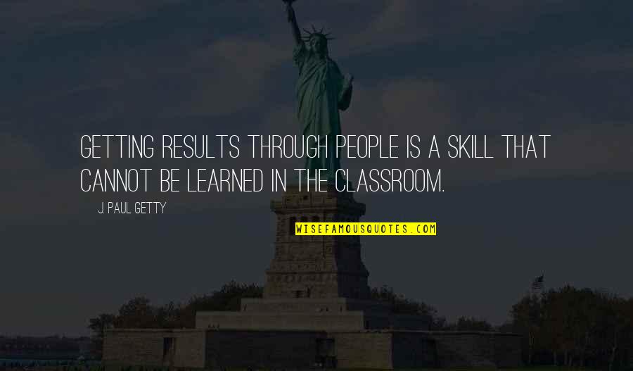 Skill'd Quotes By J. Paul Getty: Getting results through people is a skill that