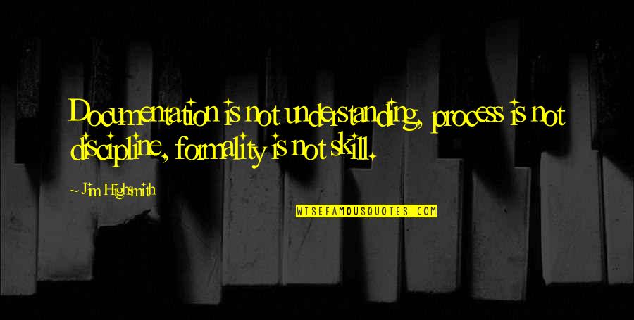 Skill'd Quotes By Jim Highsmith: Documentation is not understanding, process is not discipline,