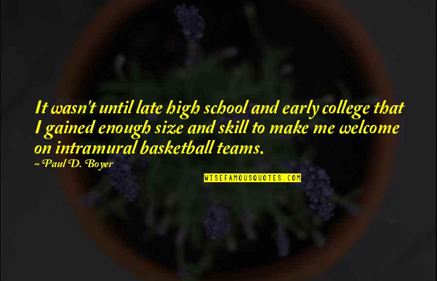 Skill'd Quotes By Paul D. Boyer: It wasn't until late high school and early