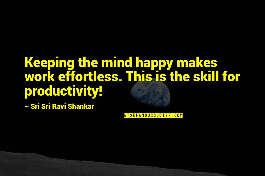 Skill'd Quotes By Sri Sri Ravi Shankar: Keeping the mind happy makes work effortless. This