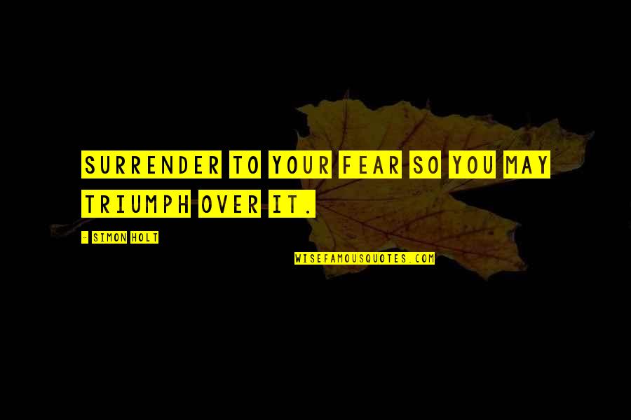 Skilled Psychic Elaine Kissel Quotes By Simon Holt: Surrender to your fear so you may triumph Skilled Psychic Elaine Kissel Quotes By Simon Holt: Surrender to your fear so you may triumph