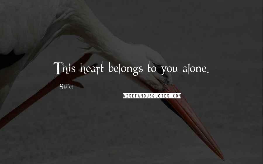 Skillet quotes: This heart belongs to you alone.