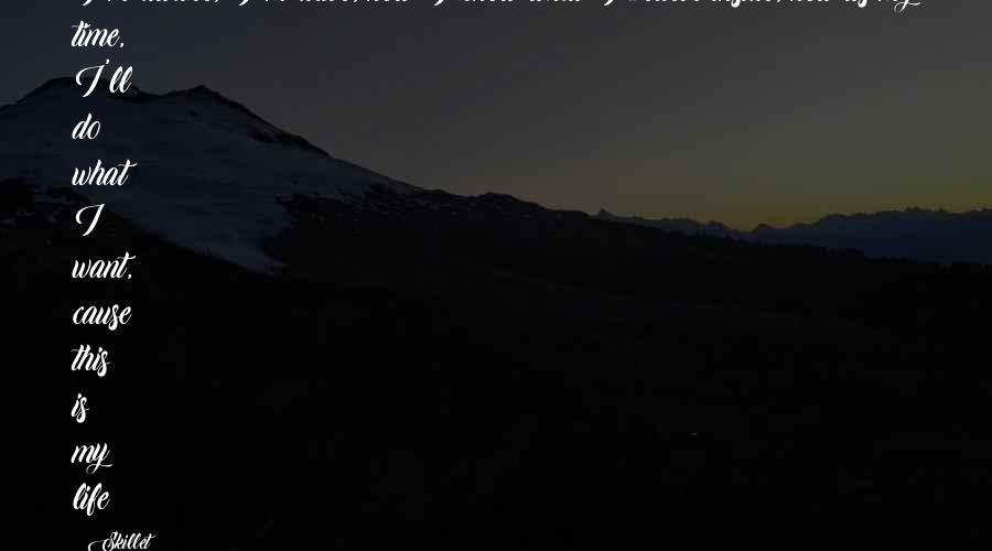 Skillet quotes: I'm awake, I'm alive, now I know what I believe inside, now its my time, I'll do what I want, cause this is my life!