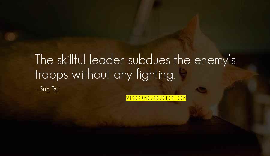 Skillful Quotes By Sun Tzu: The skillful leader subdues the enemy's troops without