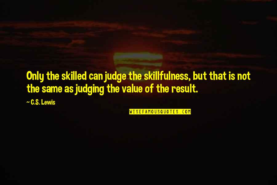 Skillfulness Quotes By C.S. Lewis: Only the skilled can judge the skillfulness, but