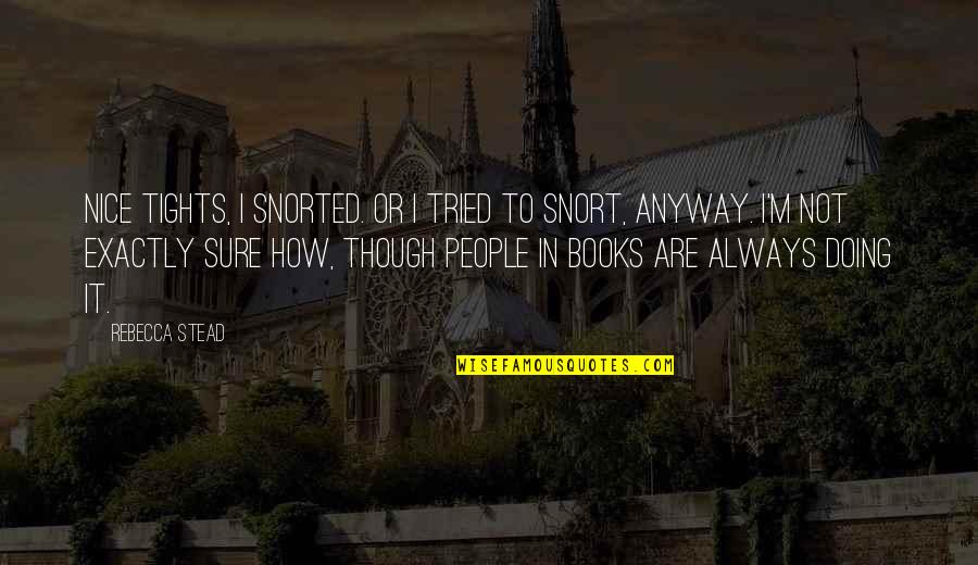 Skillfulness Quotes By Rebecca Stead: Nice tights, I snorted. Or I tried to Skillfulness Quotes By Rebecca Stead: Nice tights, I snorted. Or I tried to