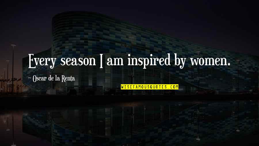 Skilling's Quotes By Oscar De La Renta: Every season I am inspired by women. Skilling's Quotes By Oscar De La Renta: Every season I am inspired by women.