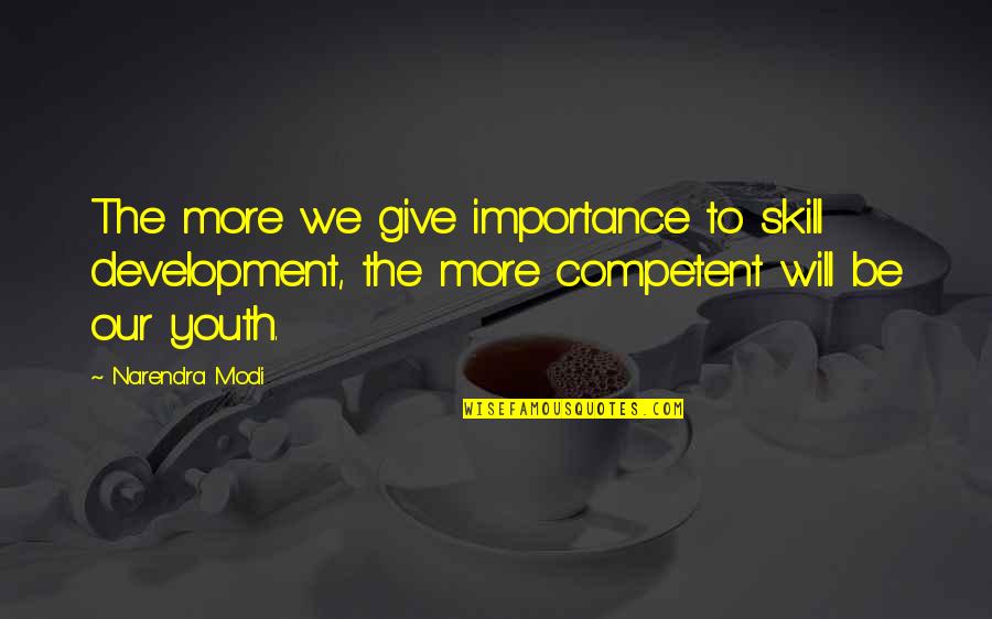 Skills Development Quotes By Narendra Modi: The more we give importance to skill development,