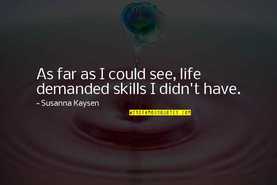 Skills For Life Quotes By Susanna Kaysen: As far as I could see, life demanded