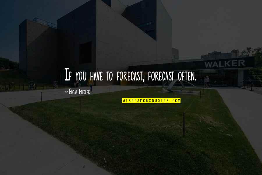 Skilt Med Quotes By Edgar Fiedler: If you have to forecast, forecast often. Skilt Med Quotes By Edgar Fiedler: If you have to forecast, forecast often.