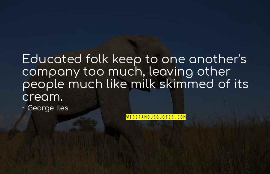 Skimmed Milk Quotes By George Iles: Educated folk keep to one another's company too
