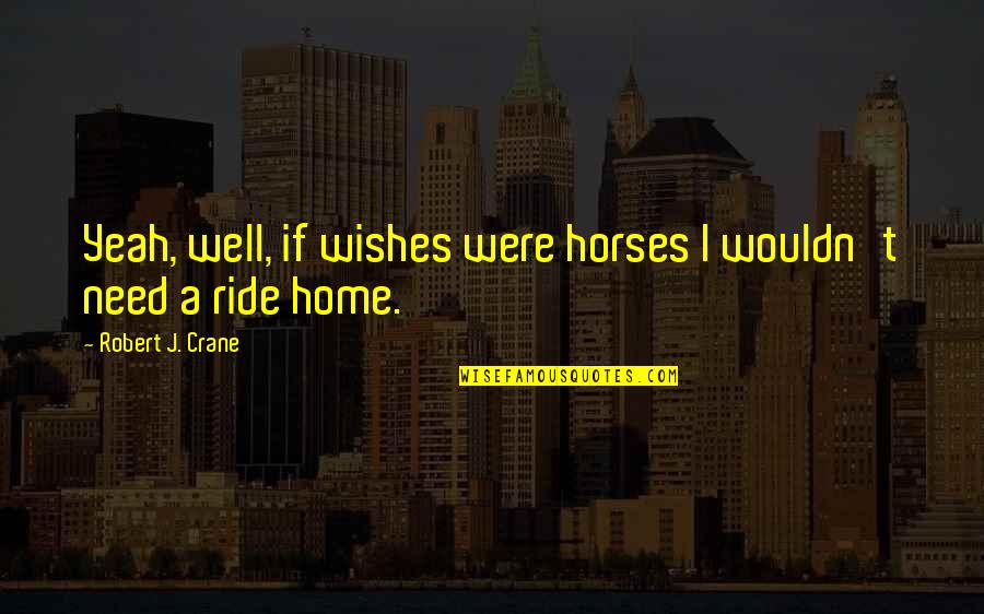 Skimmer Skiff Quotes By Robert J. Crane: Yeah, well, if wishes were horses I wouldn't