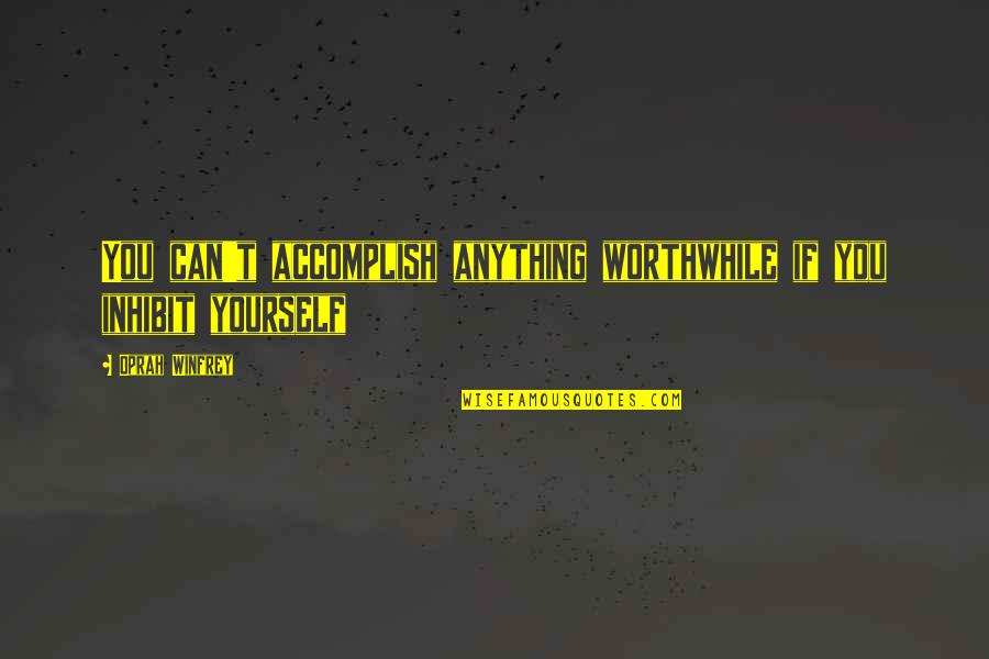 Skimpole Character Quotes By Oprah Winfrey: You can't accomplish anything worthwhile if you inhibit