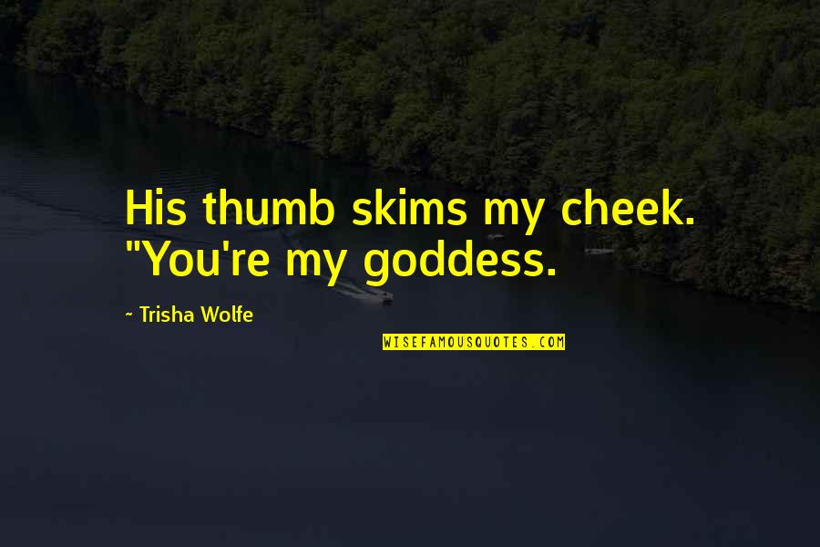 Skims Quotes By Trisha Wolfe: His thumb skims my cheek. "You're my goddess.