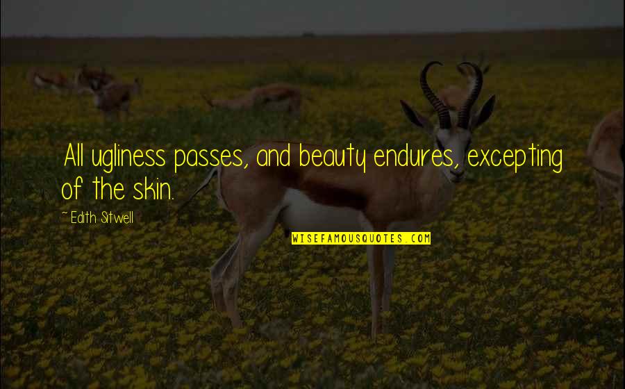 Skin And Beauty Quotes By Edith Sitwell: All ugliness passes, and beauty endures, excepting of