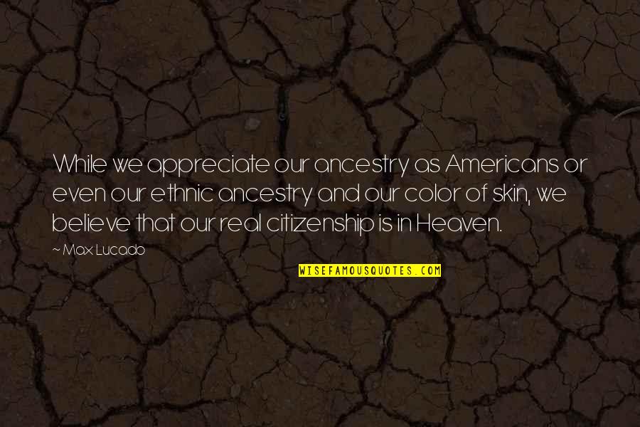 Skin Color Quotes By Max Lucado: While we appreciate our ancestry as Americans or