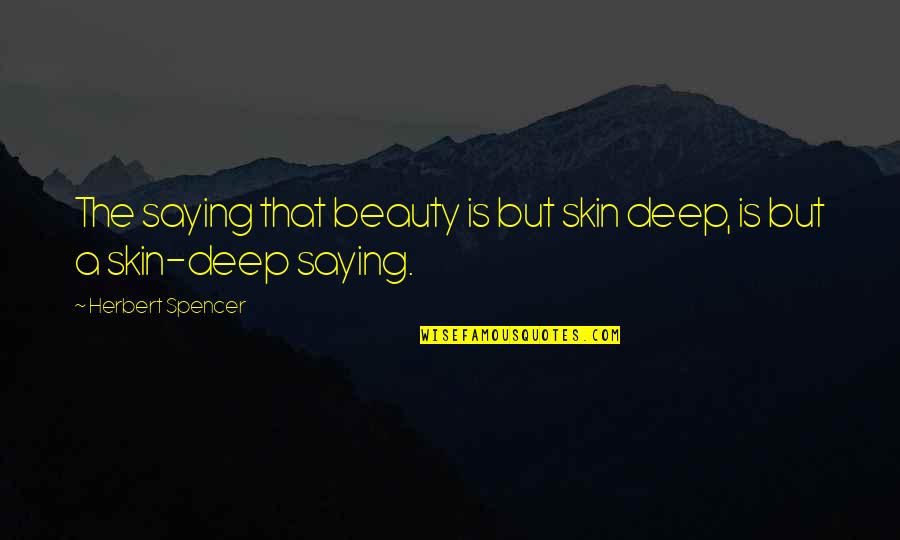 Skin Deep Beauty Quotes By Herbert Spencer: The saying that beauty is but skin deep,