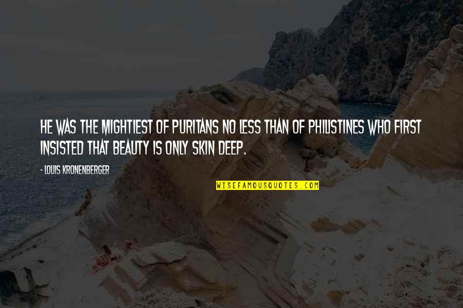 Skin Deep Beauty Quotes By Louis Kronenberger: He was the mightiest of Puritans no less Skin Deep Beauty Quotes By Louis Kronenberger: He was the mightiest of Puritans no less