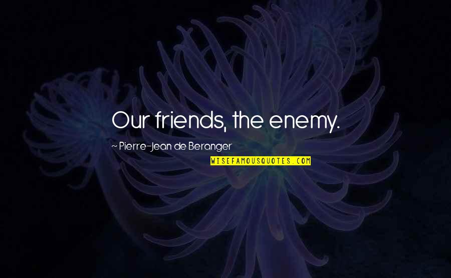 Skin Game Dresden Quotes By Pierre-Jean De Beranger: Our friends, the enemy. Skin Game Dresden Quotes By Pierre-Jean De Beranger: Our friends, the enemy.