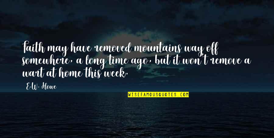 Skin Of Evil Quotes By E.W. Howe: Faith may have removed mountains way off somewhere,