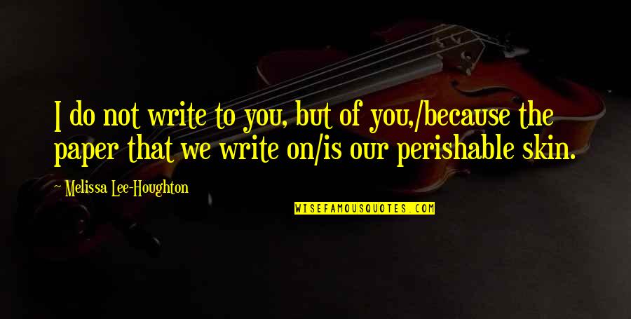 Skin Quotes And Quotes By Melissa Lee-Houghton: I do not write to you, but of