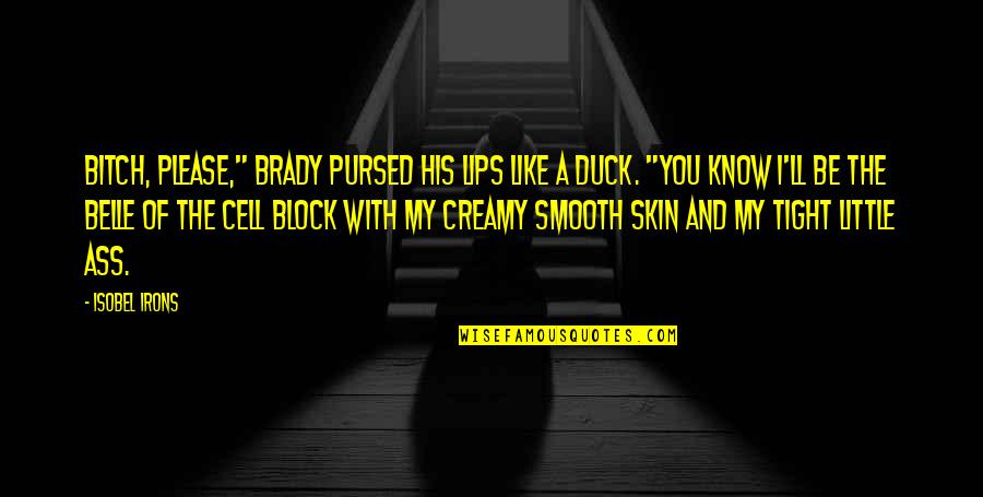 Skin Tight Quotes By Isobel Irons: Bitch, please," Brady pursed his lips like a