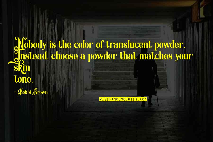 Skin Tone Quotes By Bobbi Brown: Nobody is the color of translucent powder. Instead,