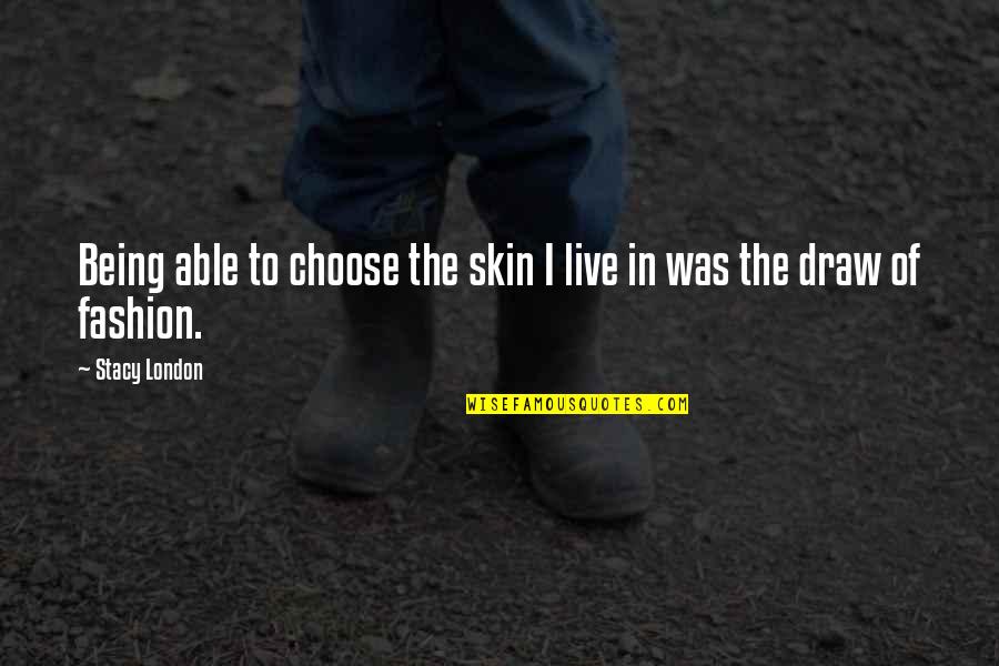 Skin You Live In Quotes By Stacy London: Being able to choose the skin I live