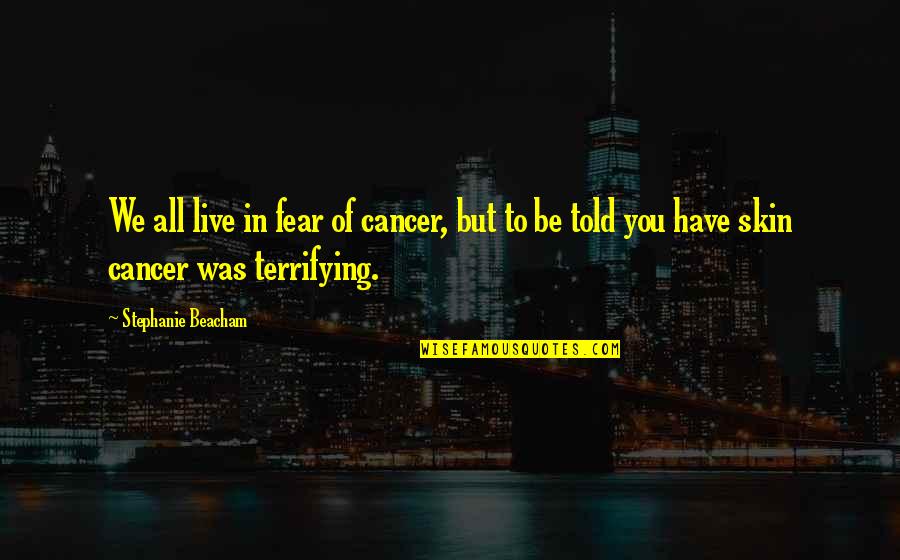 Skin You Live In Quotes By Stephanie Beacham: We all live in fear of cancer, but